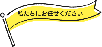 私たちにお任せください